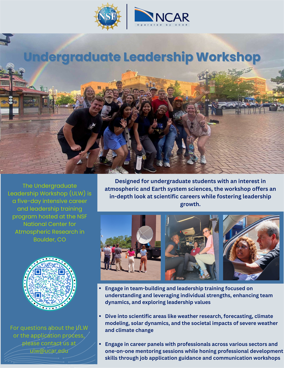 The Undergraduate Leadership Workshop (ULW) is a five-day intensive career and leadership training program hosted at the NSF National Center for Atmospheric Research in Boulder, CO, in June 2025.  Applications and nominations open on January 21, 2025, and close on March 23, 2025.
